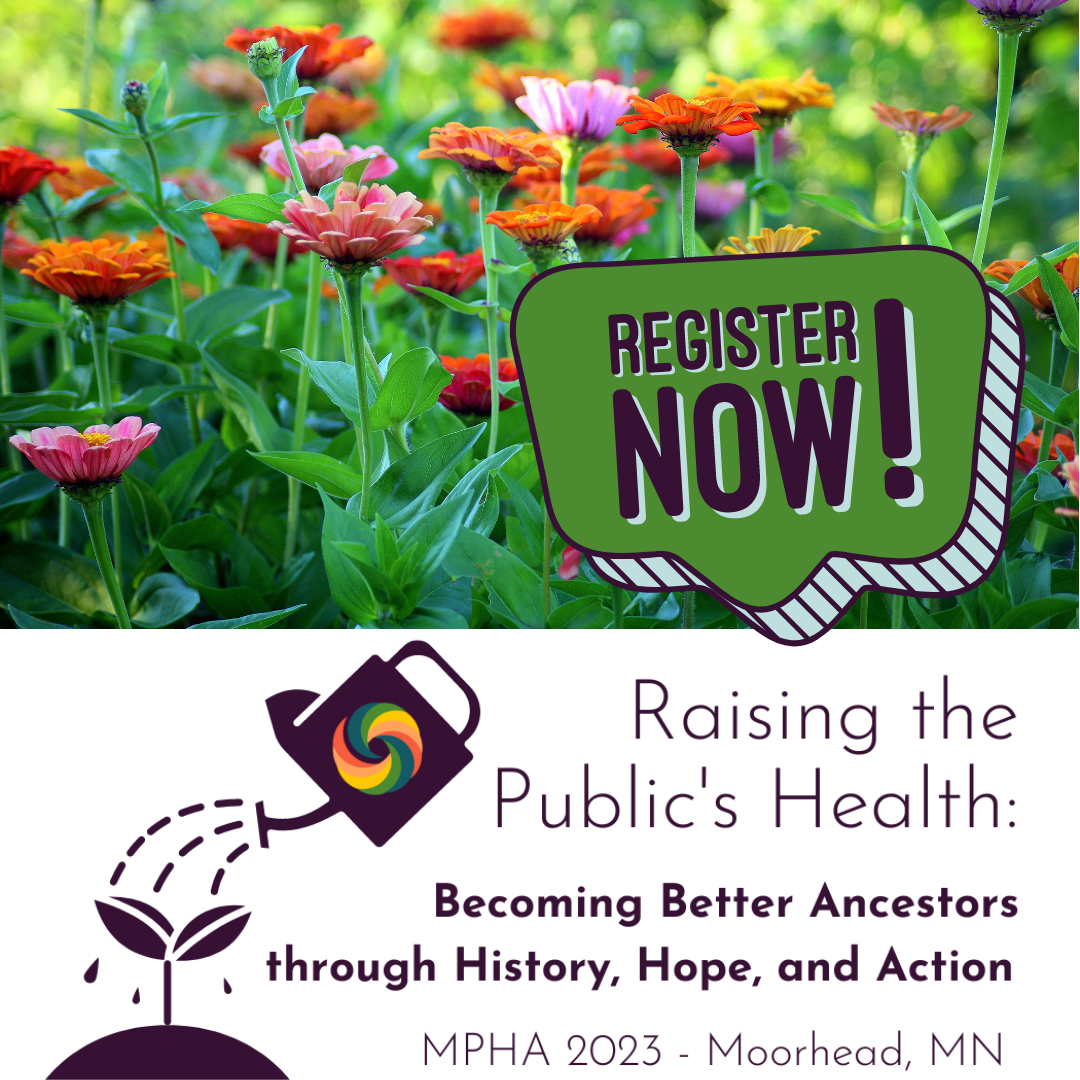 Orange, pink, and yellow zinnia flowers in a garden. Register now! Raising the Public's Health: Becoming better ancestors through history, hope, and action. MPHA 2023 in Moorhead, MN! 